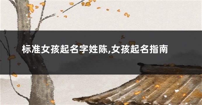 标准女孩起名字姓陈,女孩起名指南