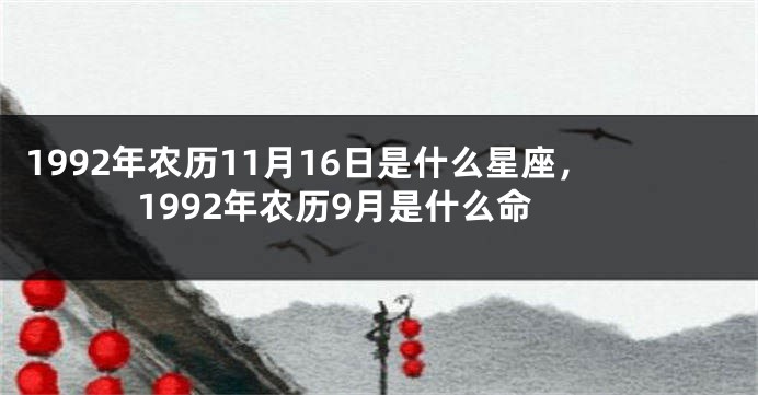 1992年农历11月16日是什么星座，1992年农历9月是什么命