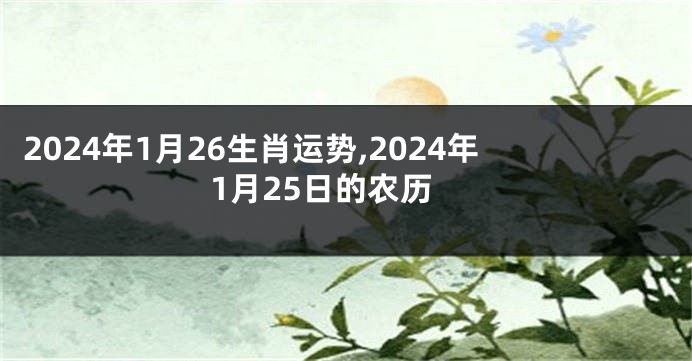 2024年1月26生肖运势,2024年1月25日的农历