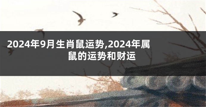 2024年9月生肖鼠运势,2024年属鼠的运势和财运