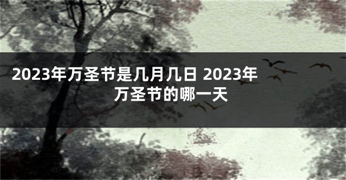 2023年万圣节是几月几日 2023年万圣节的哪一天