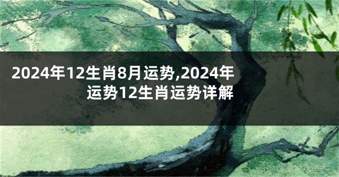 2024年12生肖8月运势,2024年运势12生肖运势详解