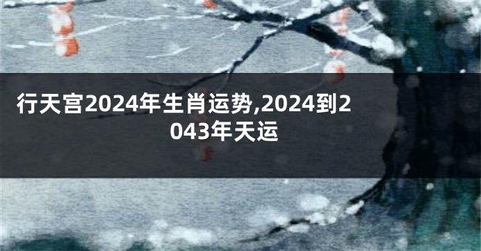 行天宫2024年生肖运势,2024到2043年天运
