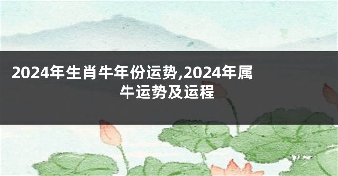 2024年生肖牛年份运势,2024年属牛运势及运程