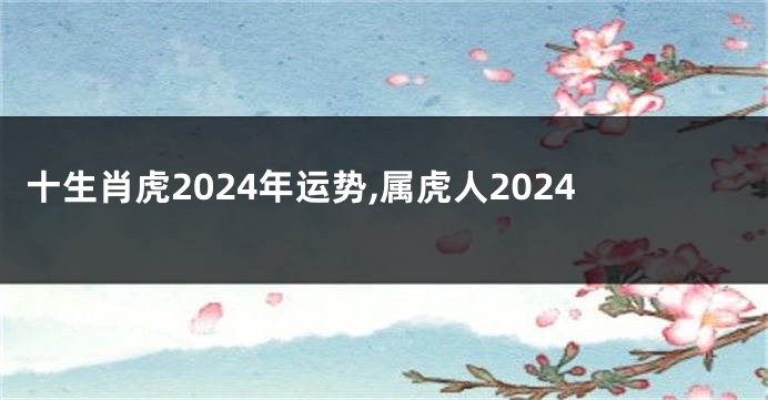 十生肖虎2024年运势,属虎人2024
