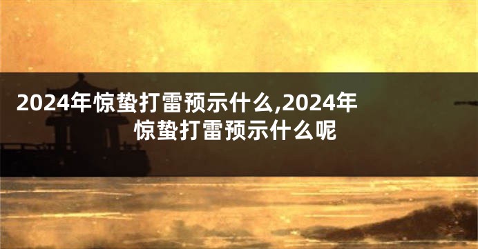 2024年惊蛰打雷预示什么,2024年惊蛰打雷预示什么呢