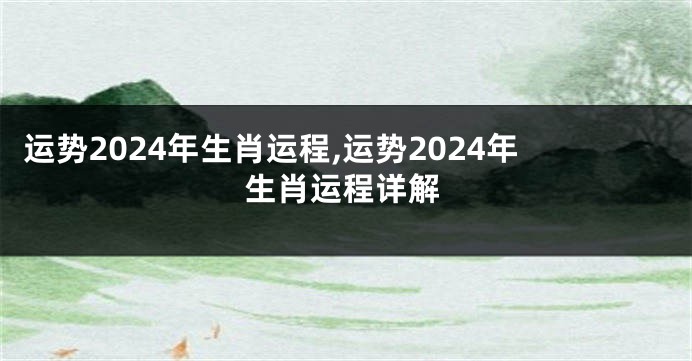 运势2024年生肖运程,运势2024年生肖运程详解