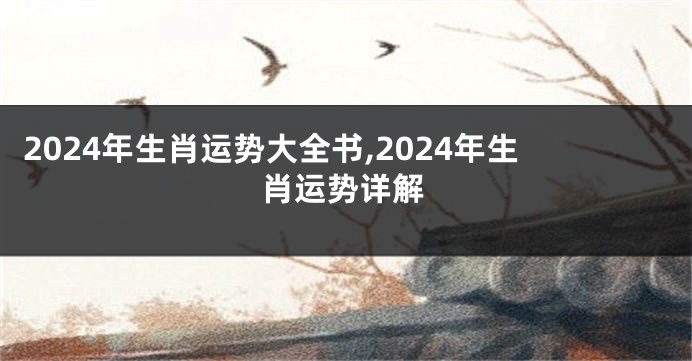 2024年生肖运势大全书,2024年生肖运势详解