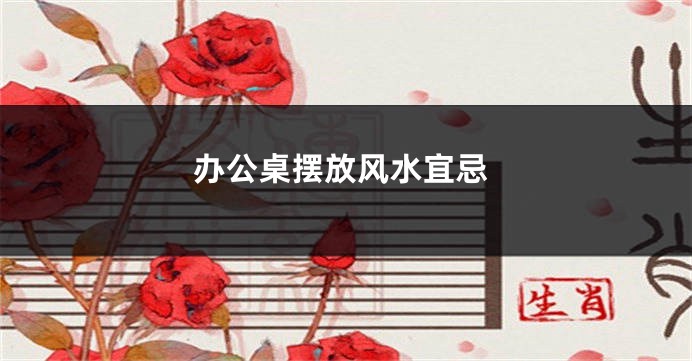 办公桌摆放风水宜忌