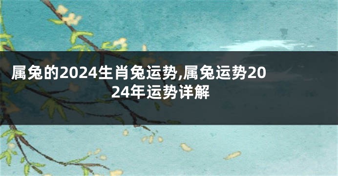 属兔的2024生肖兔运势,属兔运势2024年运势详解