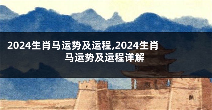 2024生肖马运势及运程,2024生肖马运势及运程详解