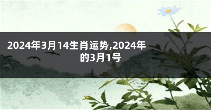 2024年3月14生肖运势,2024年的3月1号