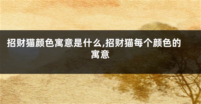 招财猫颜色寓意是什么,招财猫每个颜色的寓意