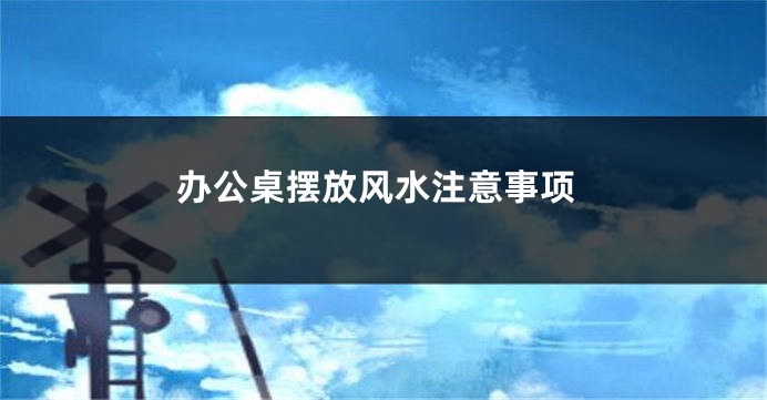 办公桌摆放风水注意事项