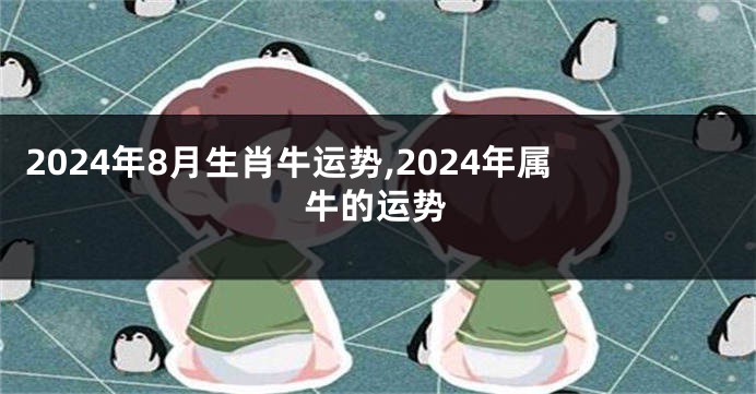2024年8月生肖牛运势,2024年属牛的运势