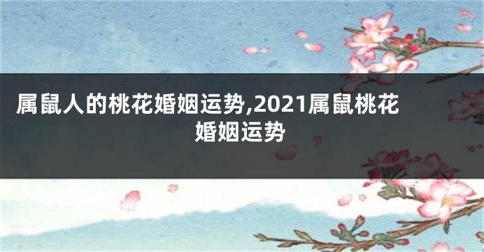 属鼠人的桃花婚姻运势,2021属鼠桃花婚姻运势