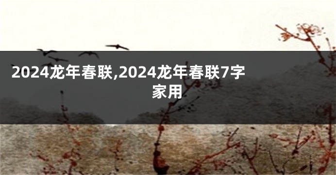 2024龙年春联,2024龙年春联7字家用