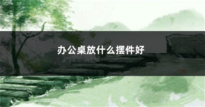 办公桌放什么摆件好