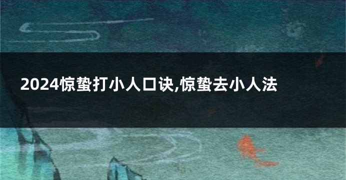 2024惊蛰打小人口诀,惊蛰去小人法