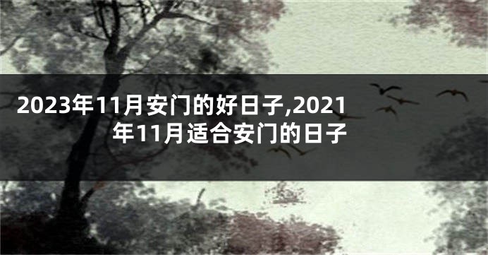 2023年11月安门的好日子,2021年11月适合安门的日子