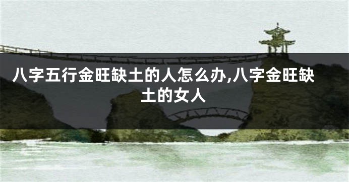 八字五行金旺缺土的人怎么办,八字金旺缺土的女人