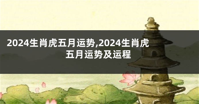 2024生肖虎五月运势,2024生肖虎五月运势及运程
