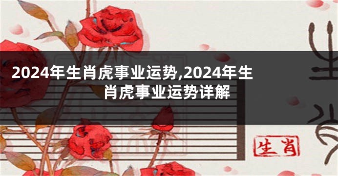 2024年生肖虎事业运势,2024年生肖虎事业运势详解