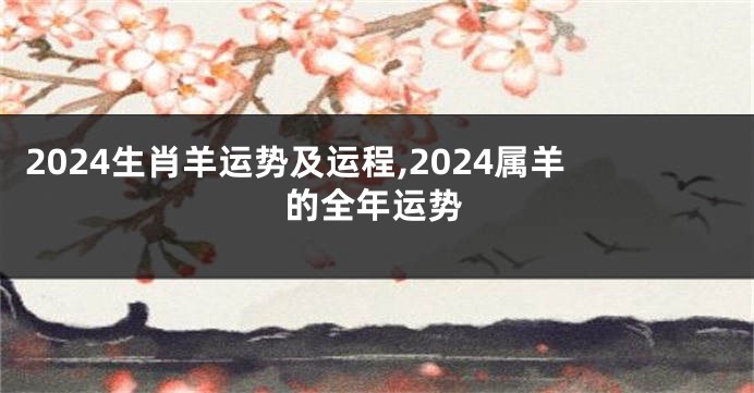 2024生肖羊运势及运程,2024属羊的全年运势