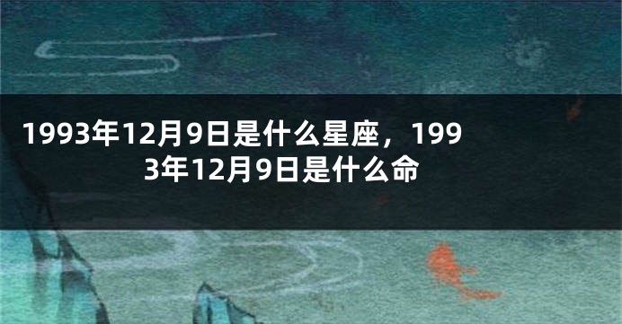 1993年12月9日是什么星座，1993年12月9日是什么命
