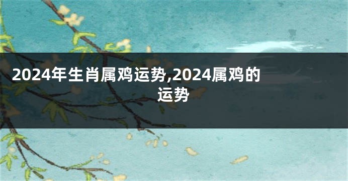 2024年生肖属鸡运势,2024属鸡的运势