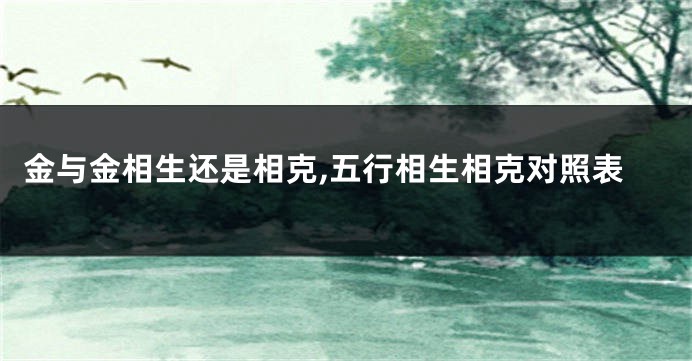 金与金相生还是相克,五行相生相克对照表