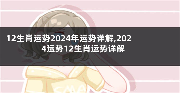 12生肖运势2024年运势详解,2024运势12生肖运势详解