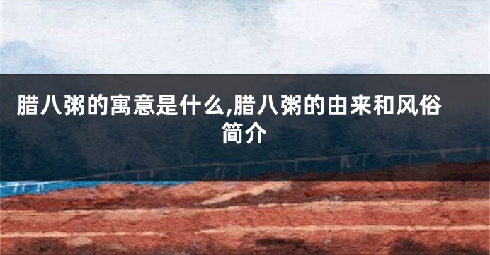 腊八粥的寓意是什么,腊八粥的由来和风俗简介