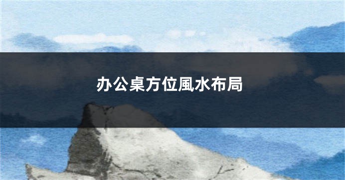 办公桌方位風水布局