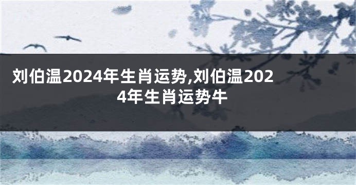 刘伯温2024年生肖运势,刘伯温2024年生肖运势牛
