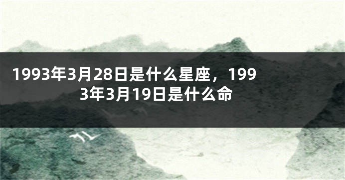 1993年3月28日是什么星座，1993年3月19日是什么命