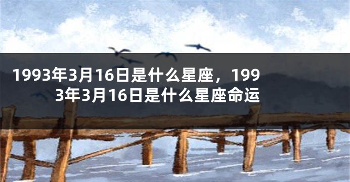 1993年3月16日是什么星座，1993年3月16日是什么星座命运