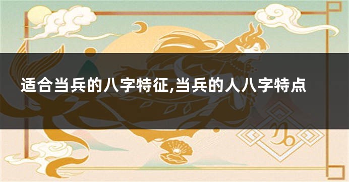 适合当兵的八字特征,当兵的人八字特点