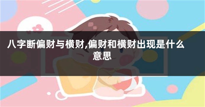 八字断偏财与横财,偏财和横财出现是什么意思
