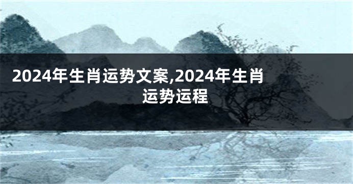 2024年生肖运势文案,2024年生肖运势运程