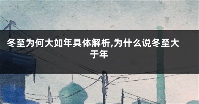 冬至为何大如年具体解析,为什么说冬至大于年