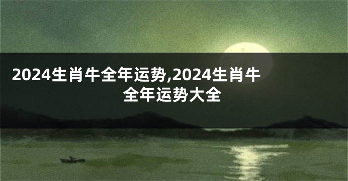 2024生肖牛全年运势,2024生肖牛全年运势大全