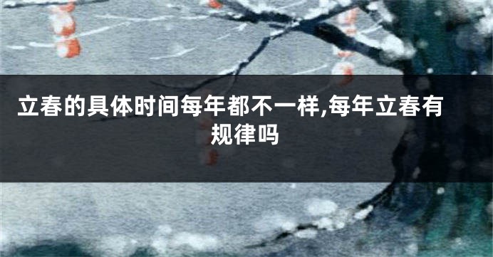 立春的具体时间每年都不一样,每年立春有规律吗