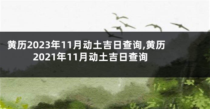 黄历2023年11月动土吉日查询,黄历2021年11月动土吉日查询