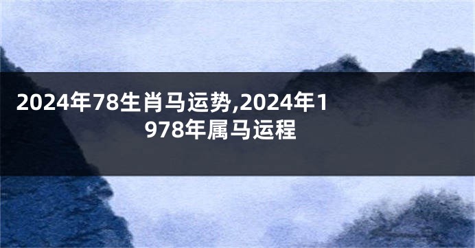 2024年78生肖马运势,2024年1978年属马运程