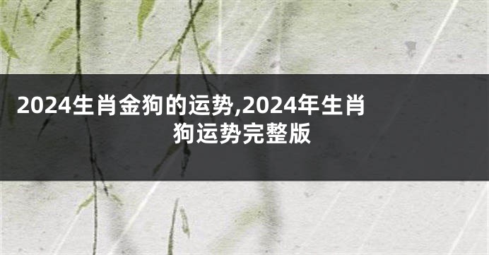 2024生肖金狗的运势,2024年生肖狗运势完整版