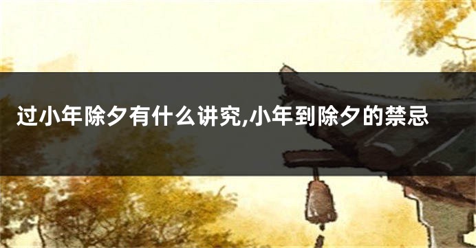 过小年除夕有什么讲究,小年到除夕的禁忌