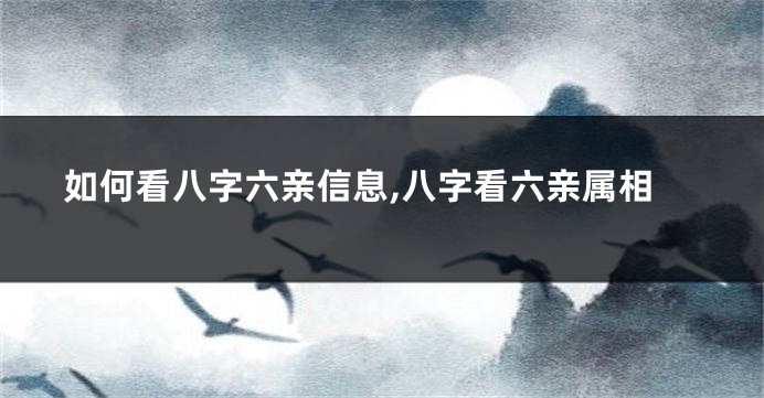 如何看八字六亲信息,八字看六亲属相