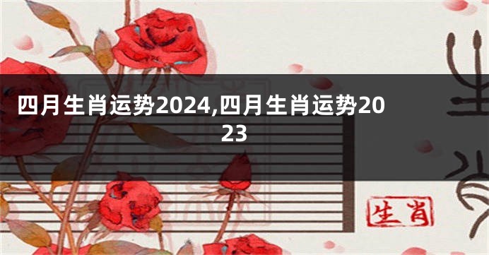 四月生肖运势2024,四月生肖运势2023