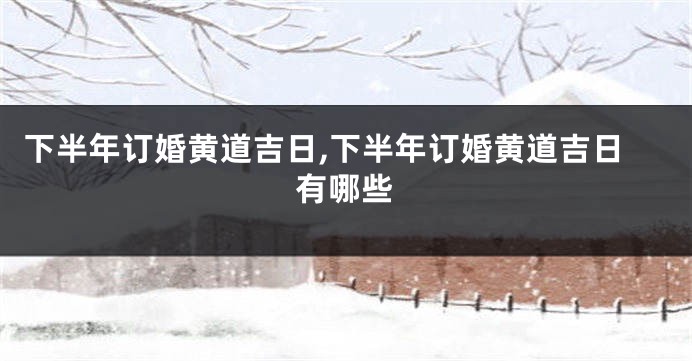 下半年订婚黄道吉日,下半年订婚黄道吉日有哪些